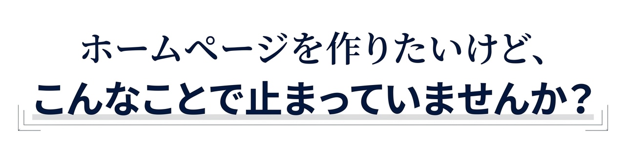 ホームページを作りたいけど、こんなことで止まっていませんか？